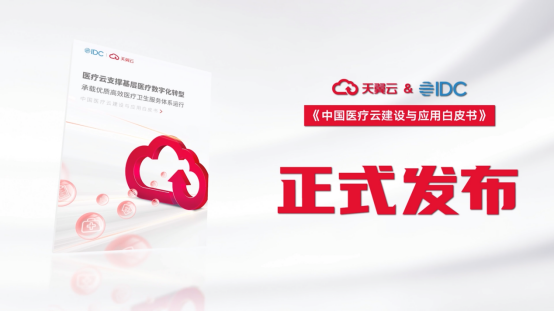 天翼云联合IDC发布《中国医疗云建设与应用白皮书》 推动医疗数字化提质增速
