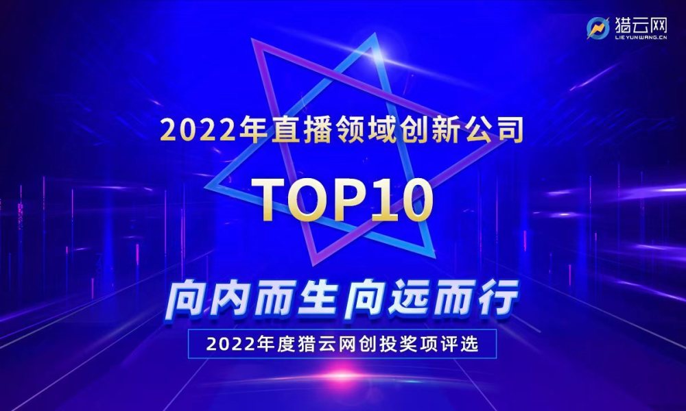 猎云网2022“直播领域创新公司TOP10”榜单发布！